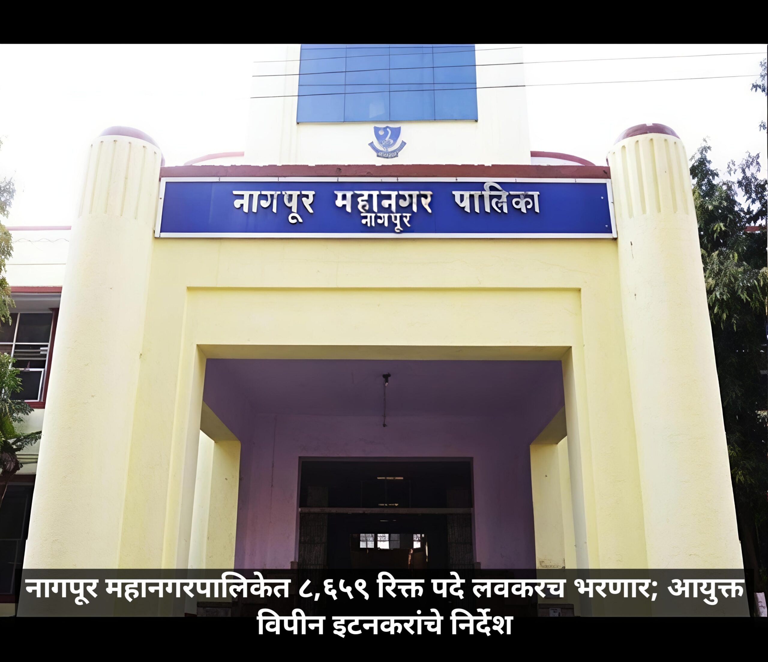 नागपूर महानगरपालिकेत ८,६५९ रिक्त पदे लवकरच भरणार; आयुक्त विपीन इटनकरांचे निर्देश: Job Opening in Nagpur Municipal Corporation